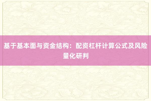 基于基本面与资金结构：配资杠杆计算公式及风险量化研判