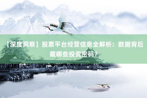 【深度洞察】股票平台经营信息全解析：数据背后藏哪些投资密码？