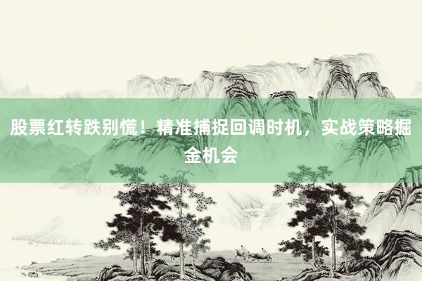 股票红转跌别慌！精准捕捉回调时机，实战策略掘金机会