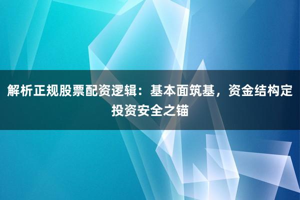 解析正规股票配资逻辑：基本面筑基，资金结构定投资安全之锚