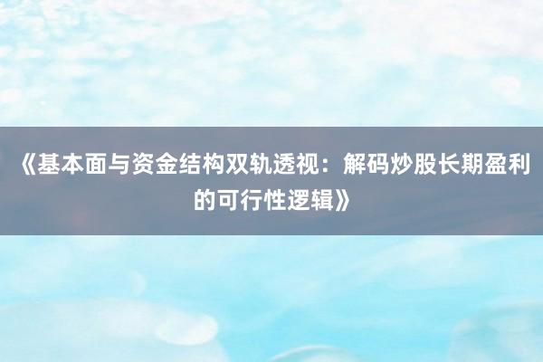 《基本面与资金结构双轨透视：解码炒股长期盈利的可行性逻辑》