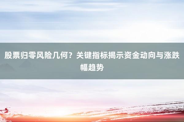 股票归零风险几何？关键指标揭示资金动向与涨跌幅趋势