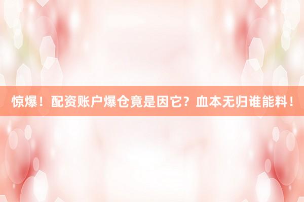 惊爆！配资账户爆仓竟是因它？血本无归谁能料！