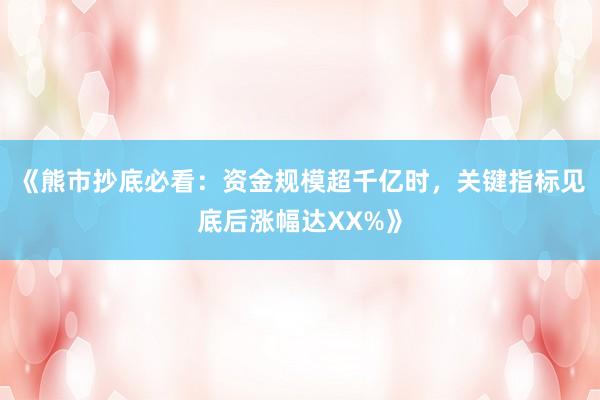 《熊市抄底必看：资金规模超千亿时，关键指标见底后涨幅达XX%》