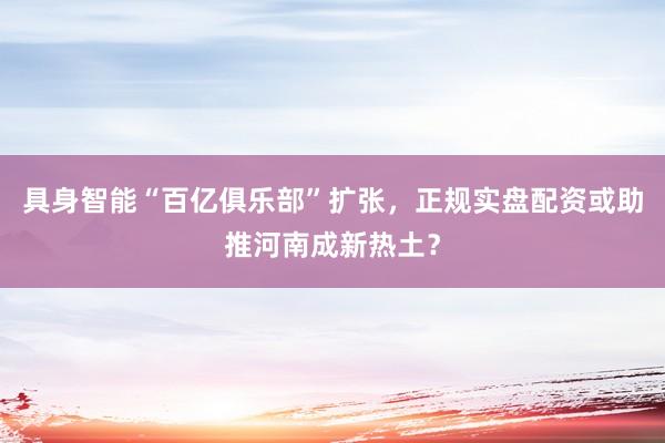 具身智能“百亿俱乐部”扩张，正规实盘配资或助推河南成新热土？