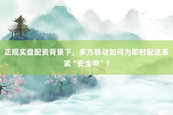 正规实盘配资背景下，多方联动如何为即时配送系紧“安全带”？