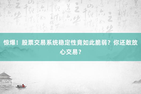 惊爆！股票交易系统稳定性竟如此脆弱？你还敢放心交易？