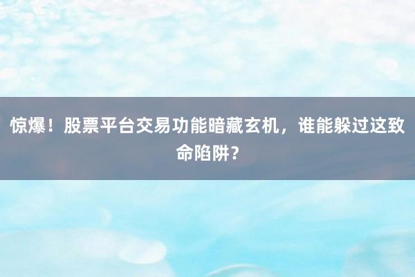惊爆！股票平台交易功能暗藏玄机，谁能躲过这致命陷阱？