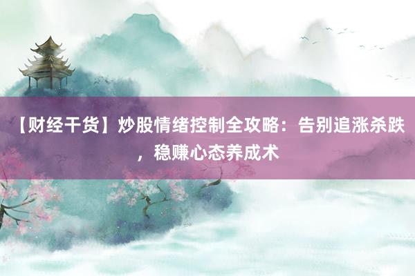 【财经干货】炒股情绪控制全攻略：告别追涨杀跌，稳赚心态养成术