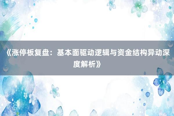 《涨停板复盘：基本面驱动逻辑与资金结构异动深度解析》
