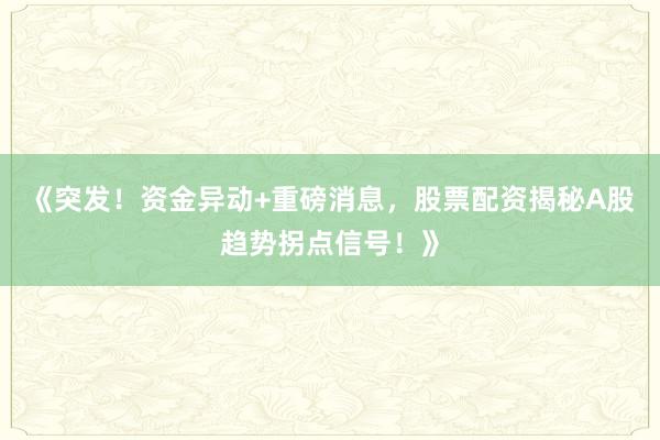 《突发！资金异动+重磅消息，股票配资揭秘A股趋势拐点信号！》