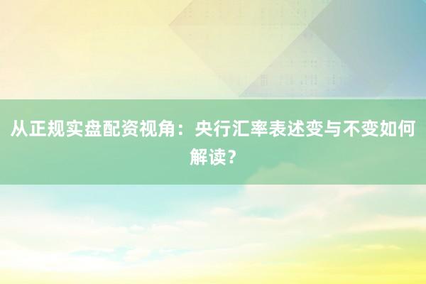 从正规实盘配资视角:央行汇率表述变与不变如何解读?