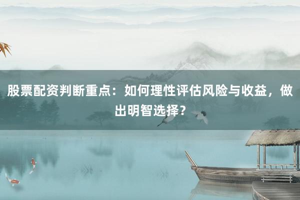 股票配资判断重点：如何理性评估风险与收益，做出明智选择？