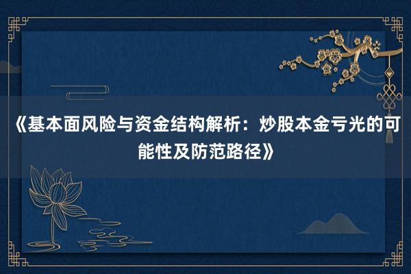 《基本面风险与资金结构解析：炒股本金亏光的可能性及防范路径》