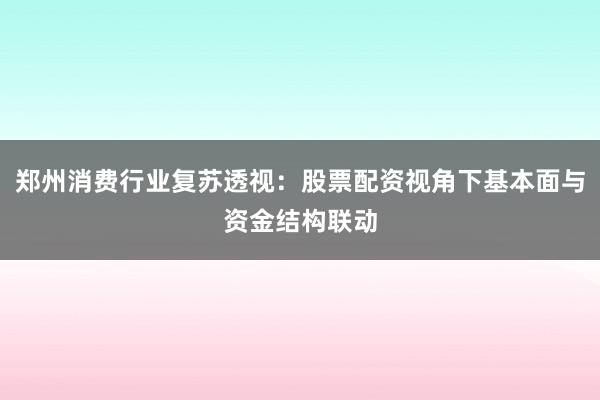 郑州消费行业复苏透视:股票配资视角下基本面与资金结构联动