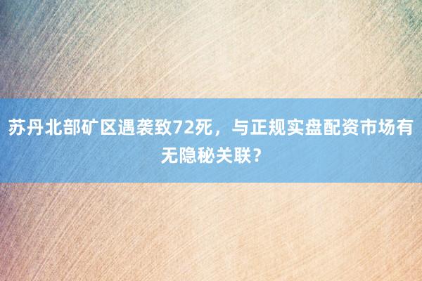 苏丹北部矿区遇袭致72死，与正规实盘配资市场有无隐秘关联？