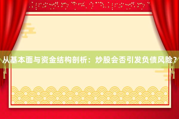 从基本面与资金结构剖析：炒股会否引发负债风险？