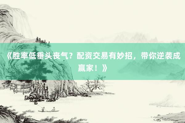 《胜率低垂头丧气？配资交易有妙招，带你逆袭成赢家！》