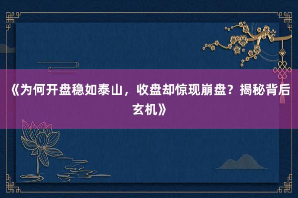 《为何开盘稳如泰山，收盘却惊现崩盘？揭秘背后玄机》