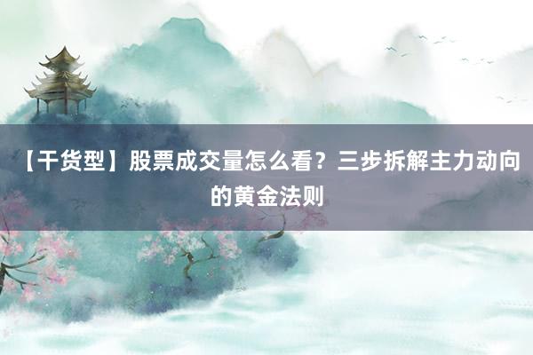 【干货型】股票成交量怎么看？三步拆解主力动向的黄金法则