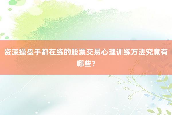 资深操盘手都在练的股票交易心理训练方法究竟有哪些?
