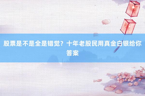 股票是不是全是错觉？十年老股民用真金白银给你答案